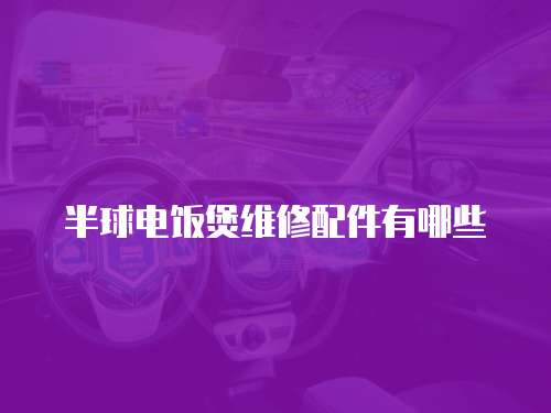 半球電飯煲維修配件有哪些