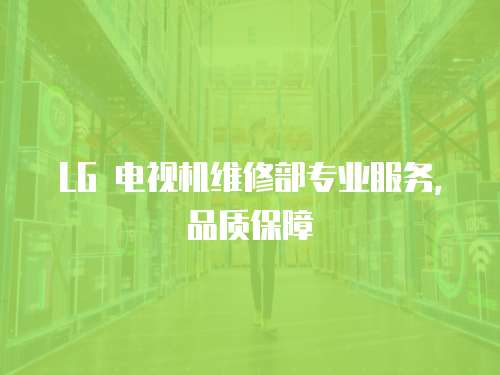 LG 電視機維修部專業服務，品質保障