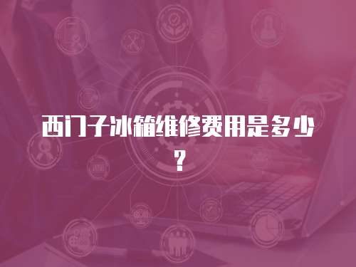 西門子冰箱維修費用是多少？