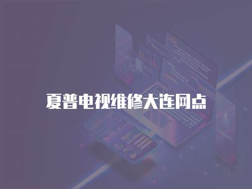 夏普電視維修大連網點