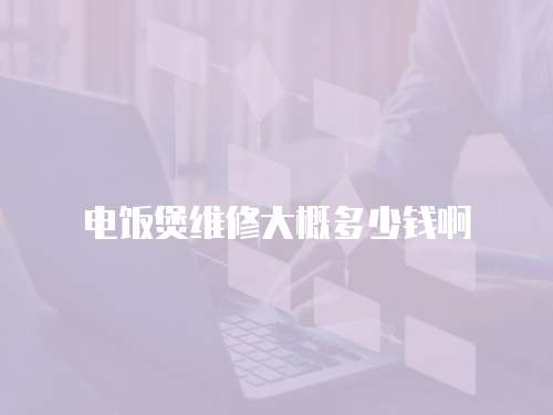 電飯煲維修大概多少錢啊