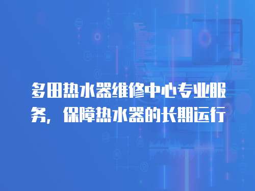 多田熱水器維修中心專業服務，保障熱水器的長期運行
