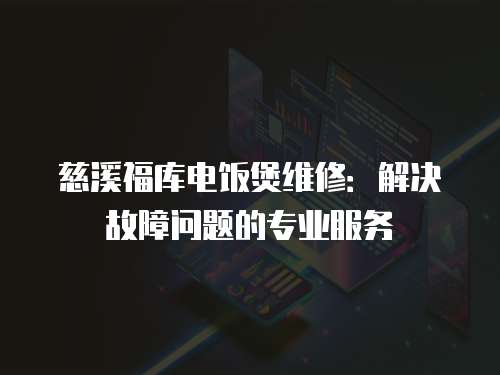 慈溪福庫電飯煲維修：解決故障問題的專業服務