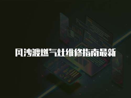 風沙渡燃氣灶維修指南最新