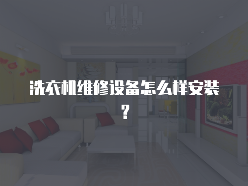 洗衣機維修設備怎么樣安裝？