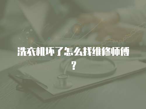 洗衣機壞了怎么找維修師傅？