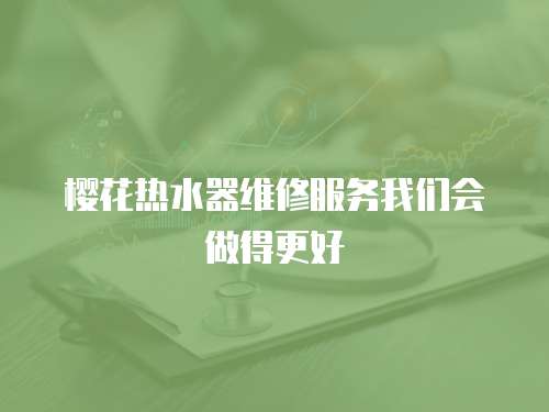 櫻花熱水器維修服務我們會做得更好