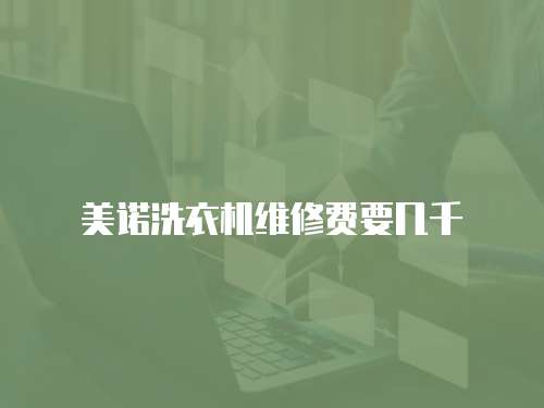 美諾洗衣機(jī)維修費(fèi)要幾千