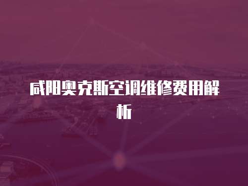 咸陽奧克斯空調維修費用解析