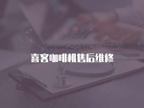 喜客咖啡機售后維修