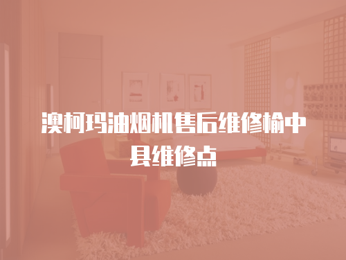 澳柯瑪油煙機(jī)售后維修榆中縣維修點(diǎn)