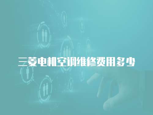 三菱電機空調(diào)維修費用多少