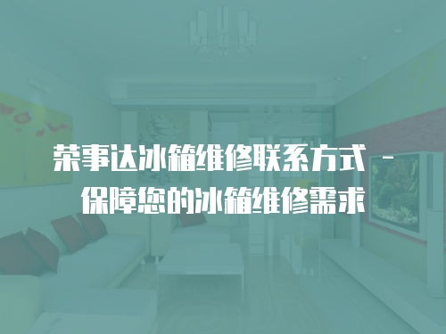 榮事達冰箱維修聯系方式 - 保障您的冰箱維修需求