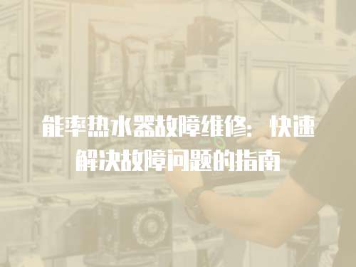 能率熱水器故障維修：快速解決故障問題的指南