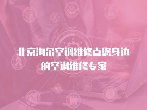 北京海爾空調維修點您身邊的空調維修專家