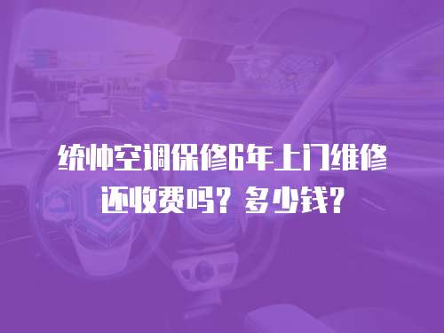 統(tǒng)帥空調(diào)保修6年上門維修還收費嗎？多少錢？