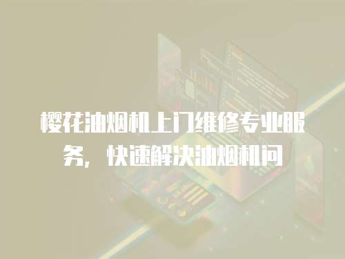 櫻花油煙機上門維修專業服務，快速解決油煙機問