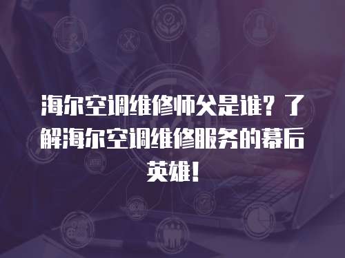 海爾空調(diào)維修師父是誰？了解海爾空調(diào)維修服務(wù)的幕后英雄！