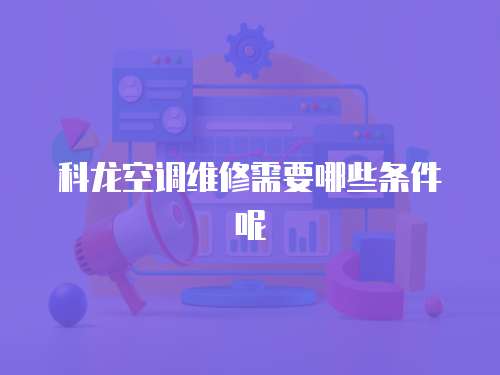 科龍空調維修需要哪些條件呢