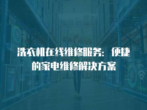 洗衣機在線維修服務：便捷的家電維修解決方案
