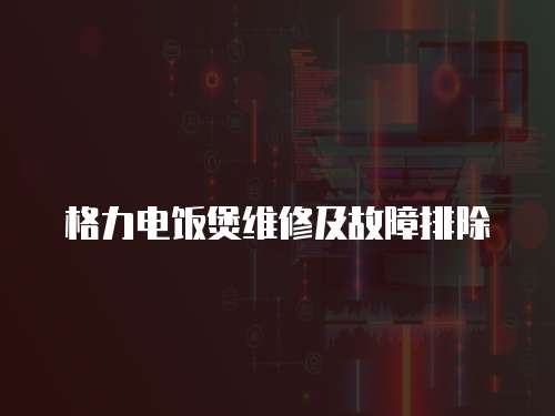 格力電飯煲維修及故障排除