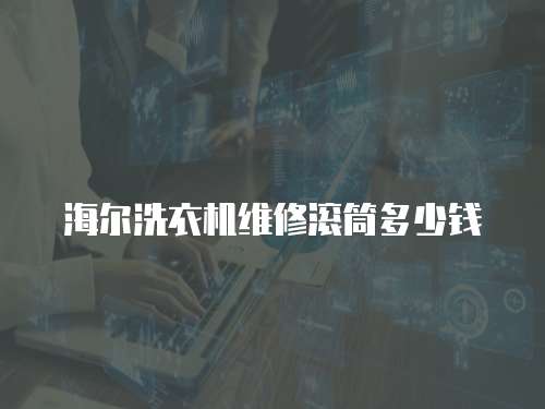 海爾洗衣機(jī)維修滾筒多少錢