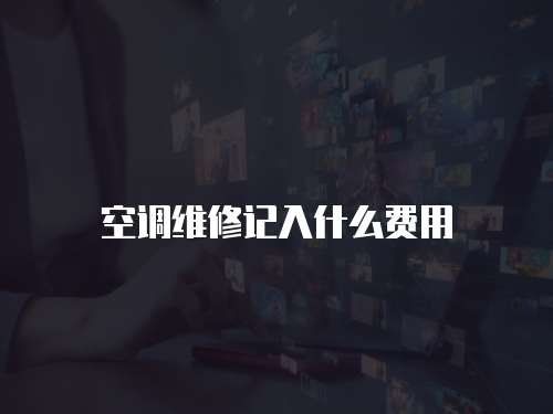 空調(diào)維修記入什么費(fèi)用