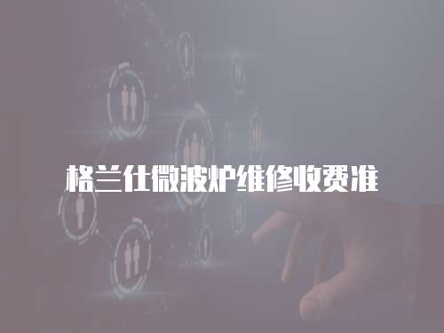 格蘭仕微波爐維修收費準