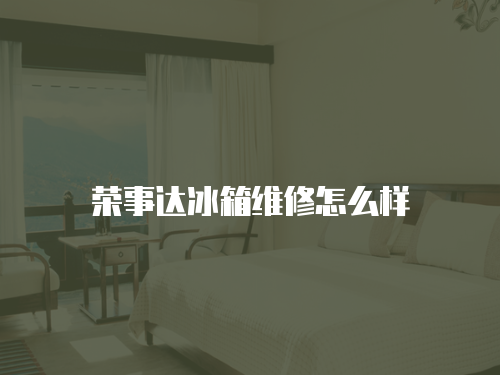 榮事達冰箱維修怎么樣