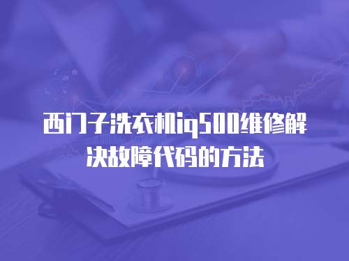 西門(mén)子洗衣機(jī)iq500維修解決故障代碼的方法