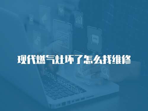 現(xiàn)代燃氣灶壞了怎么找維修