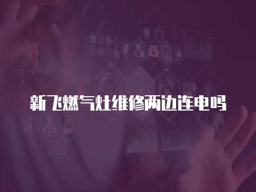 新飛燃氣灶維修兩邊連電嗎