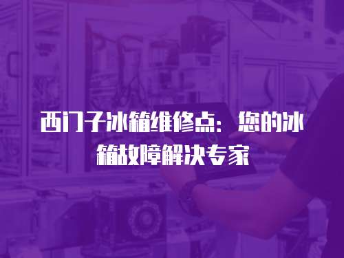西門子冰箱維修點：您的冰箱故障解決專家
