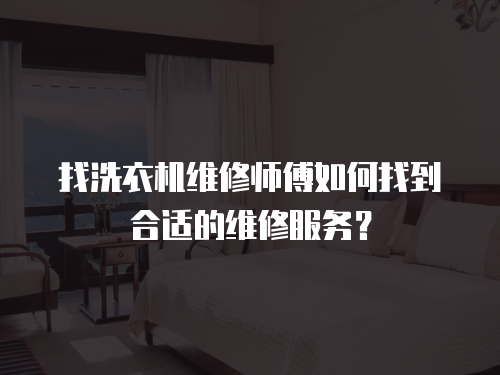 找洗衣機(jī)維修師傅如何找到合適的維修服務(wù)？