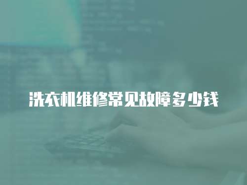 洗衣機維修常見故障多少錢