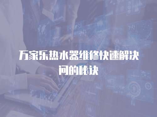 萬家樂熱水器維修快速解決問的秘訣