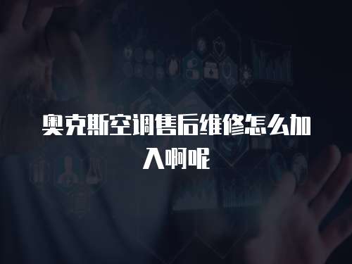 奧克斯空調(diào)售后維修怎么加入啊呢