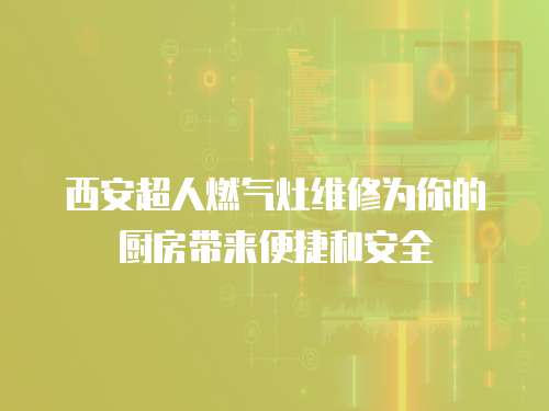西安超人燃?xì)庠罹S修為你的廚房帶來便捷和安全
