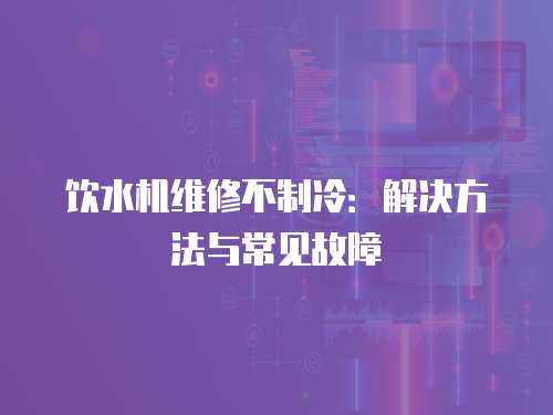 飲水機維修不制冷：解決方法與常見故障