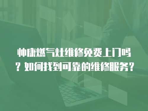 帥康燃氣灶維修免費上門嗎？如何找到可靠的維修服務？