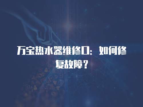 萬寶熱水器維修口：如何修復故障？