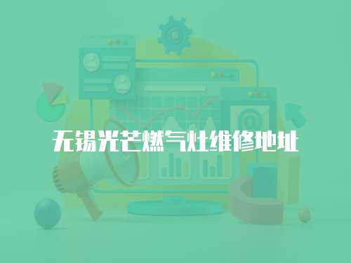 無錫光芒燃氣灶維修地址