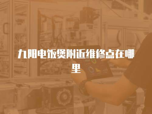 九陽電飯煲附近維修點(diǎn)在哪里