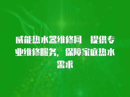 威能熱水器維修網炿提供專業維修服務，保障家庭熱水需求