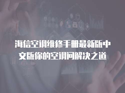 海信空調(diào)維修手冊最新版中文版你的空調(diào)問解決之道