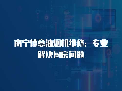南寧德意油煙機維修：專業解決廚房問題