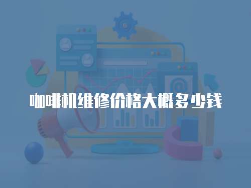 咖啡機維修價格大概多少錢