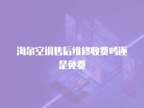 海爾空調(diào)售后維修收費(fèi)嗎還是免費(fèi)