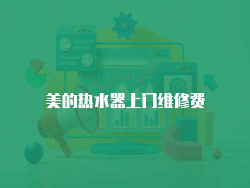 美的熱水器上門維修費
