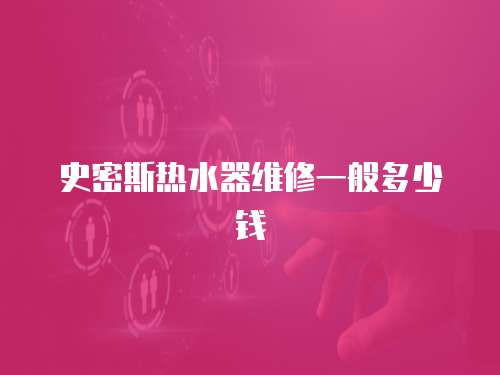 史密斯熱水器維修一般多少錢